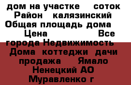 дом на участке 30 соток › Район ­ калязинский › Общая площадь дома ­ 73 › Цена ­ 1 600 000 - Все города Недвижимость » Дома, коттеджи, дачи продажа   . Ямало-Ненецкий АО,Муравленко г.